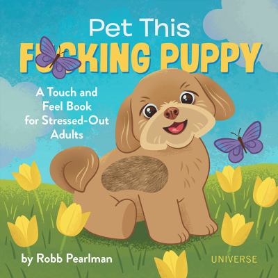 Pet This F*cking Puppy : A Touch-And-Feel Book for Stressed-Out Adults